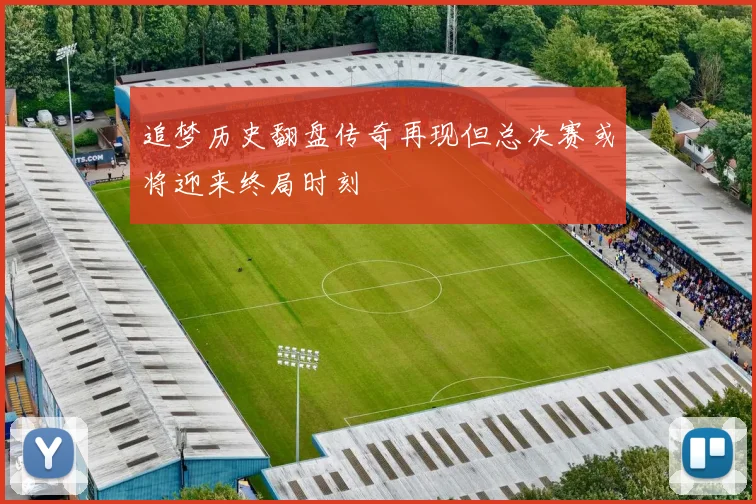 追梦历史翻盘传奇再现但总决赛或将迎来终局时刻