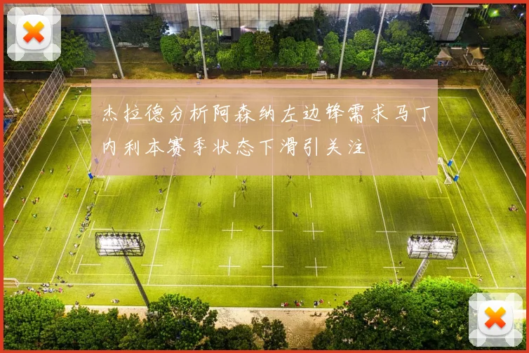杰拉德分析阿森纳左边锋需求马丁内利本赛季状态下滑引关注