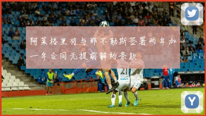 阿莱格里将与那不勒斯签署两年加一年合同无提前解约条款