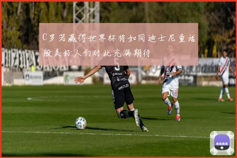 C罗若赢得世界杯将如同迪士尼童话般美好人们对此充满期待