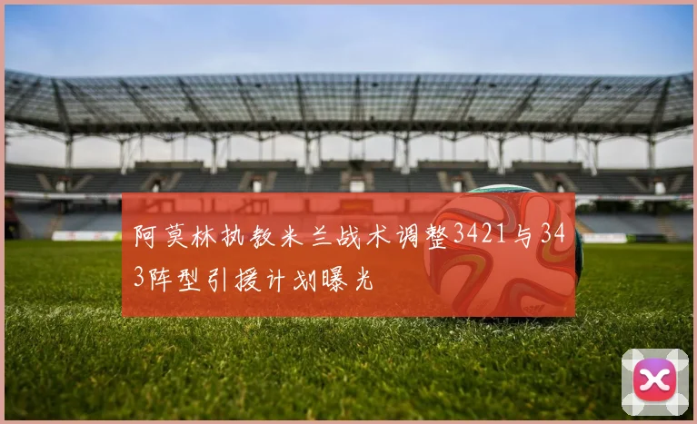 阿莫林执教米兰战术调整3421与343阵型引援计划曝光