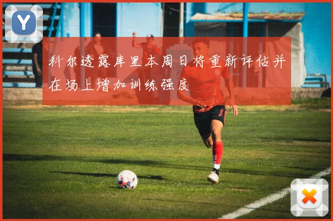 科尔透露库里本周日将重新评估并在场上增加训练强度