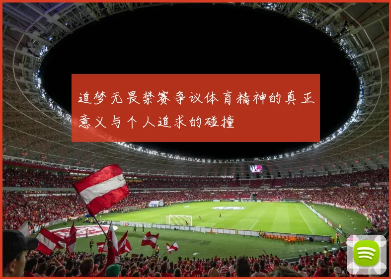 追梦无畏禁赛争议体育精神的真正意义与个人追求的碰撞