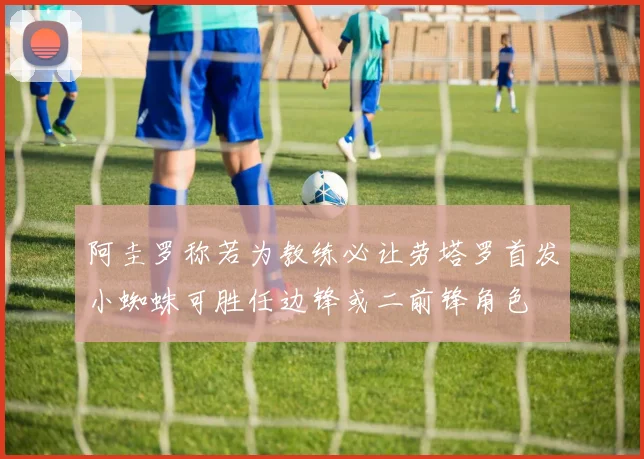 阿圭罗称若为教练必让劳塔罗首发小蜘蛛可胜任边锋或二前锋角色