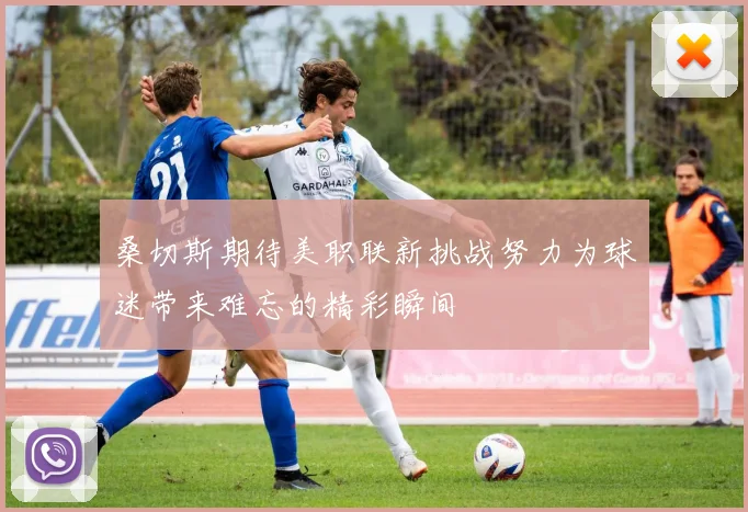 桑切斯期待美职联新挑战努力为球迷带来难忘的精彩瞬间